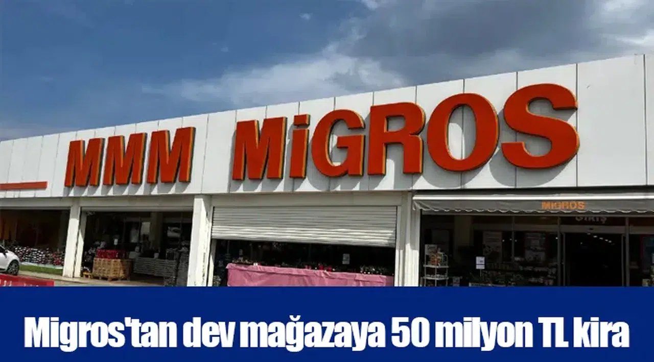 Migros'tan dev mağazaya 50 milyon TL kira