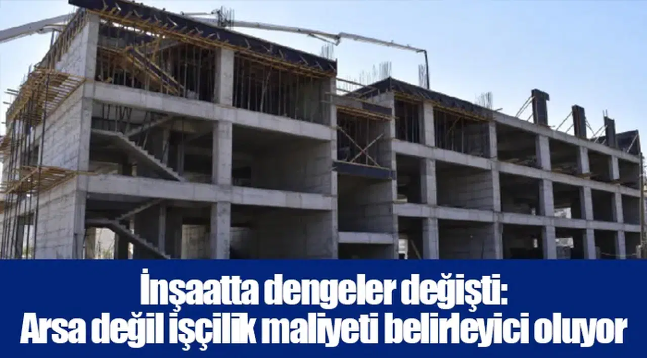İnşaatta dengeler değişti: Arsa değil işçilik maliyeti belirleyici oluyor