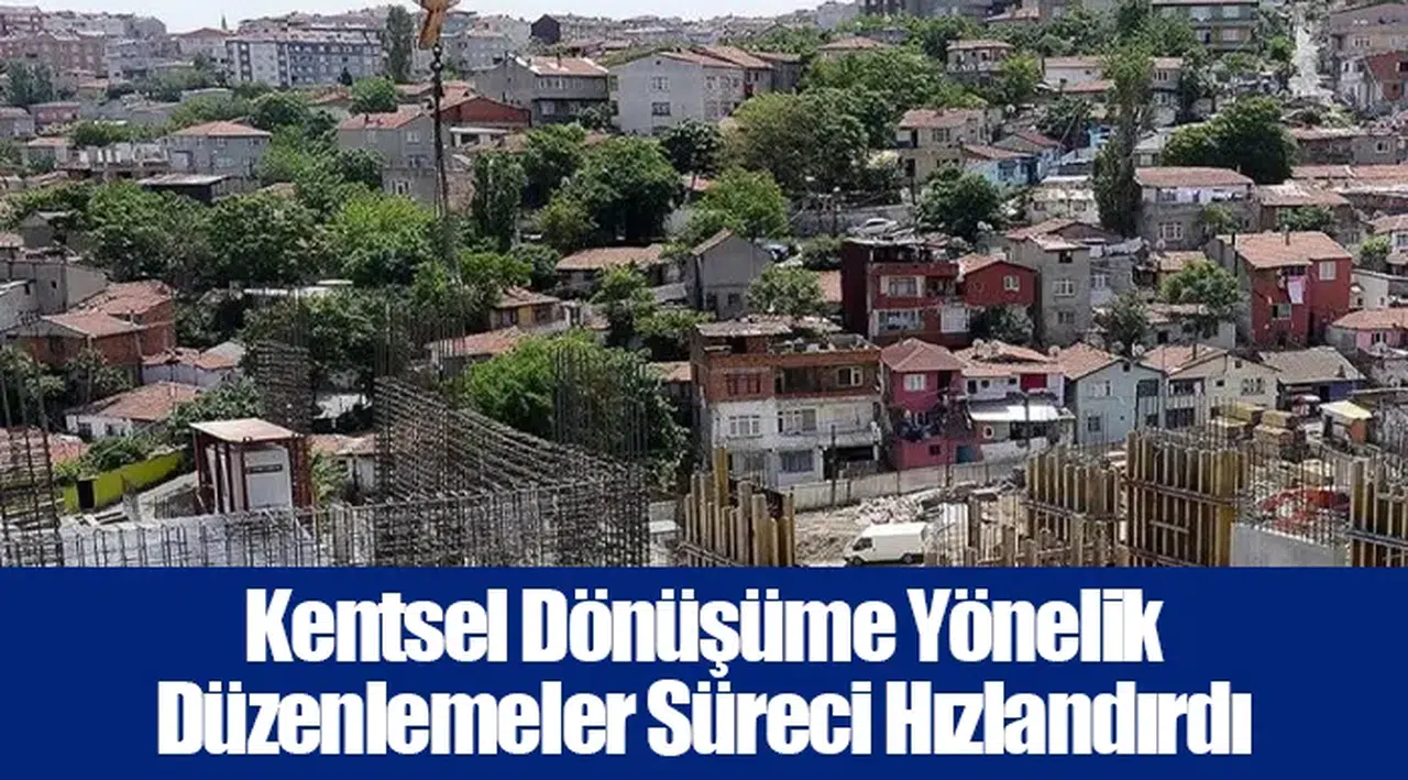 Kentsel Dönüşüme Yönelik Düzenlemeler Süreci Hızlandırdı