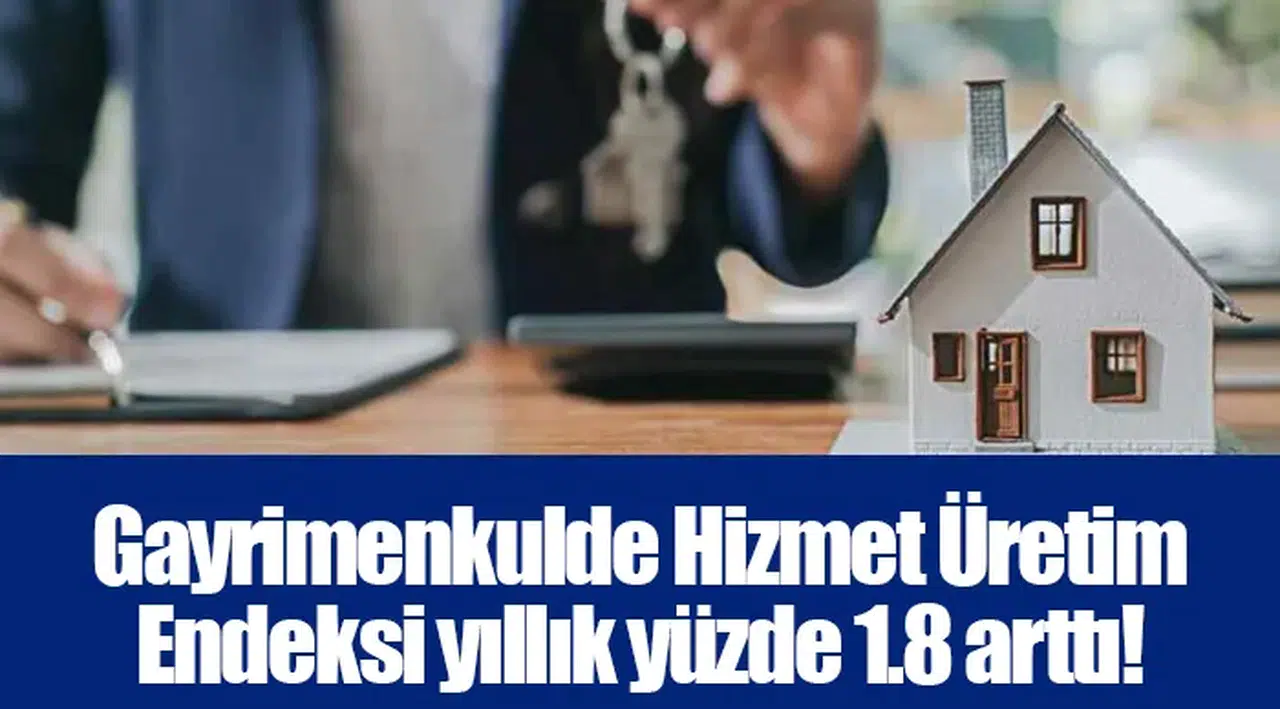 Gayrimenkulde Hizmet Üretim Endeksi yıllık yüzde 1.8 arttı!