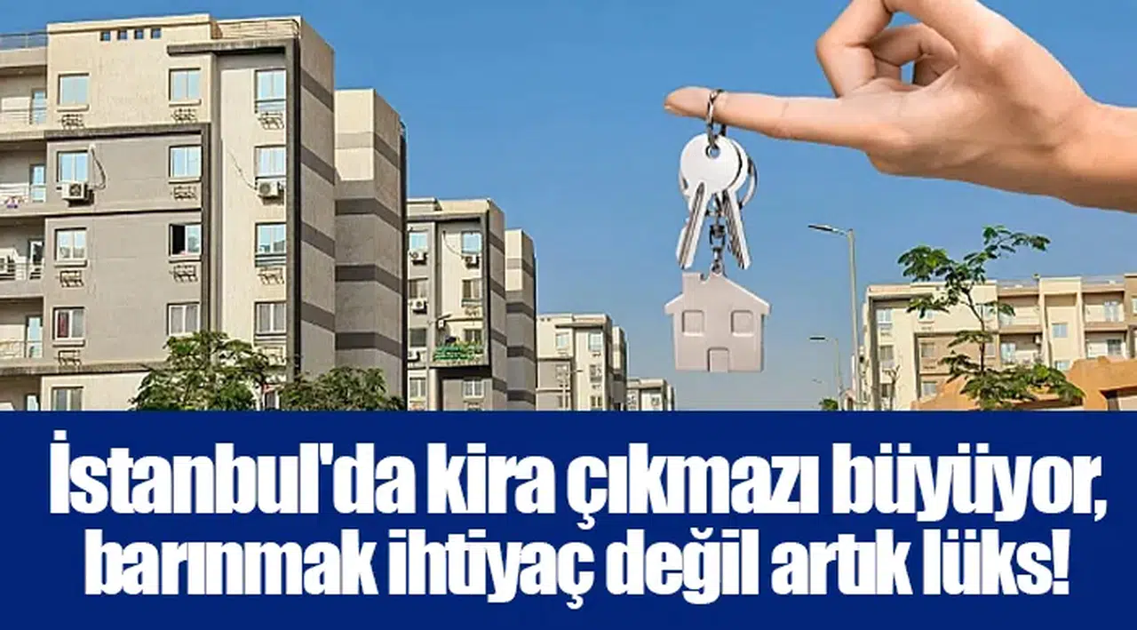 İstanbul'da kira çıkmazı büyüyor, barınmak ihtiyaç değil artık lüks!