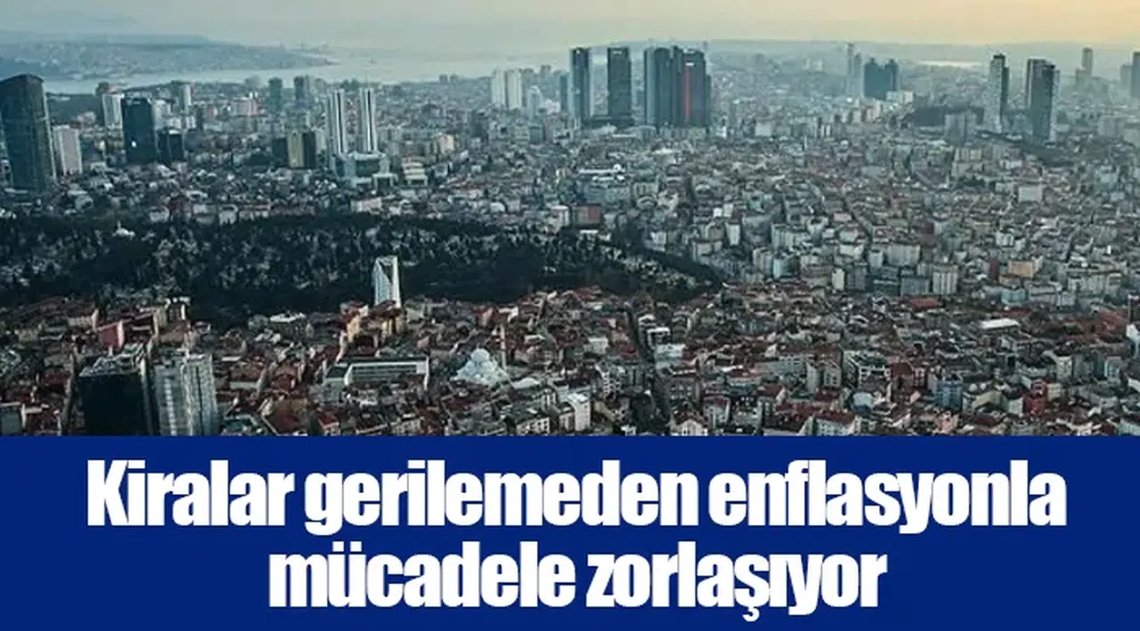 Kiralar gerilemeden enflasyonla mücadele zorlaşıyor