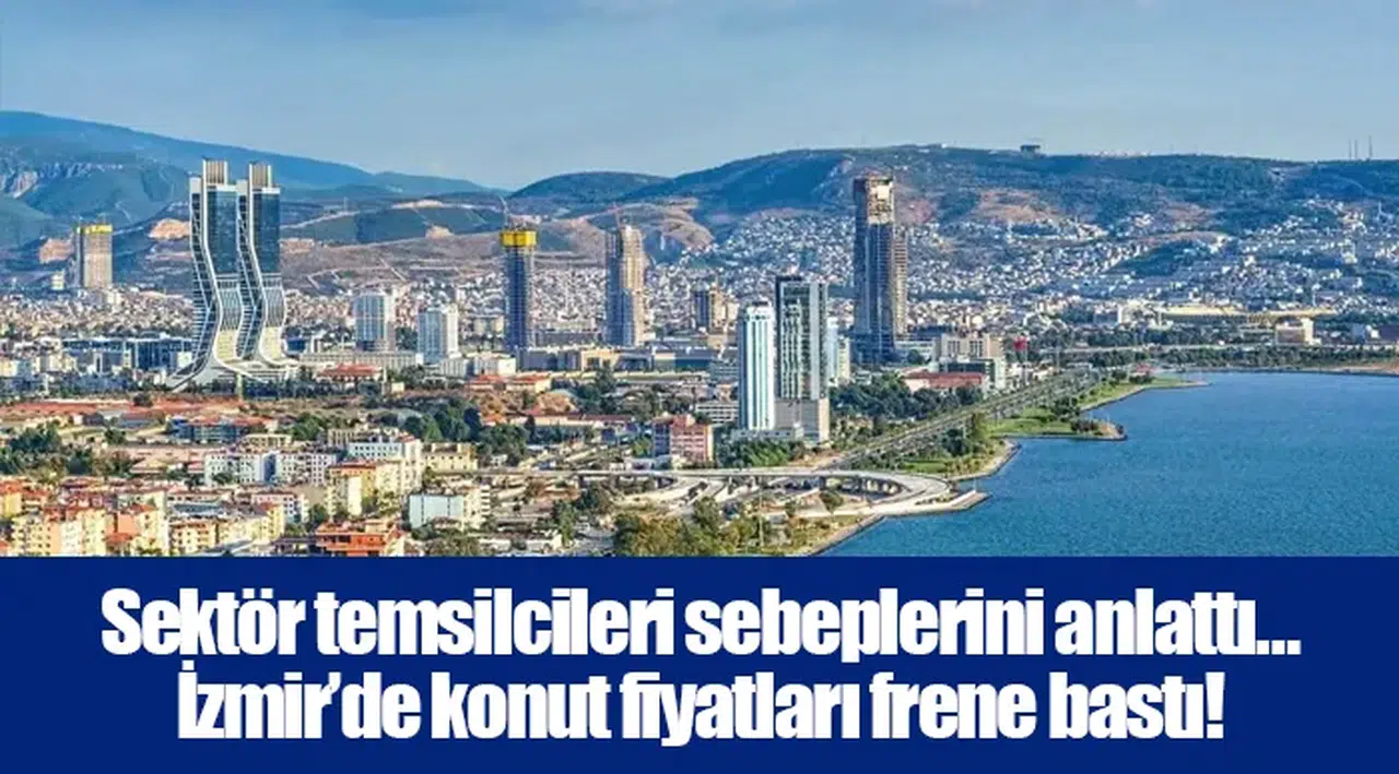 Sektör temsilcileri sebeplerini anlattı… İzmir’de konut fiyatları frene bastı!