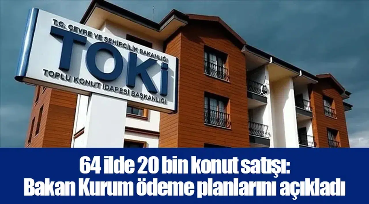 64 ilde 20 bin konut satışı: Bakan Kurum ödeme planlarını açıkladı