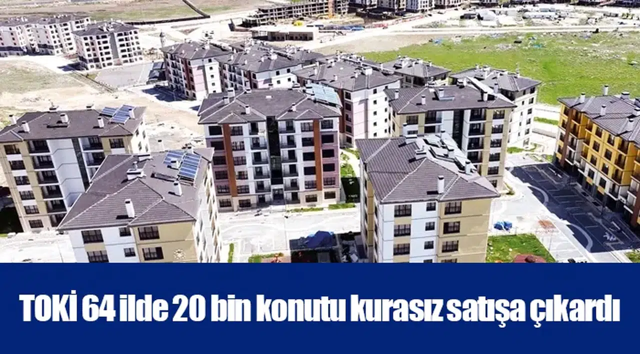 TOKİ 64 ilde 20 bin konutu kurasız satışa çıkardı