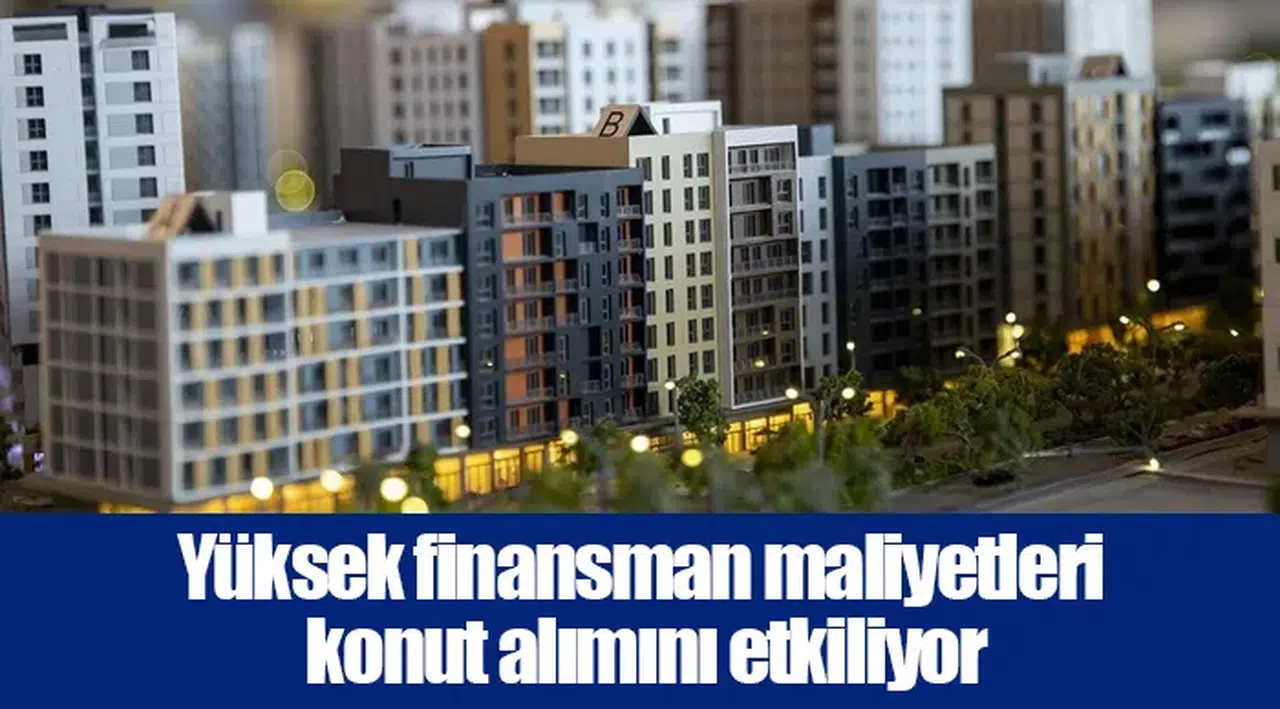Yüksek finansman maliyetleri konut alımını etkiliyor