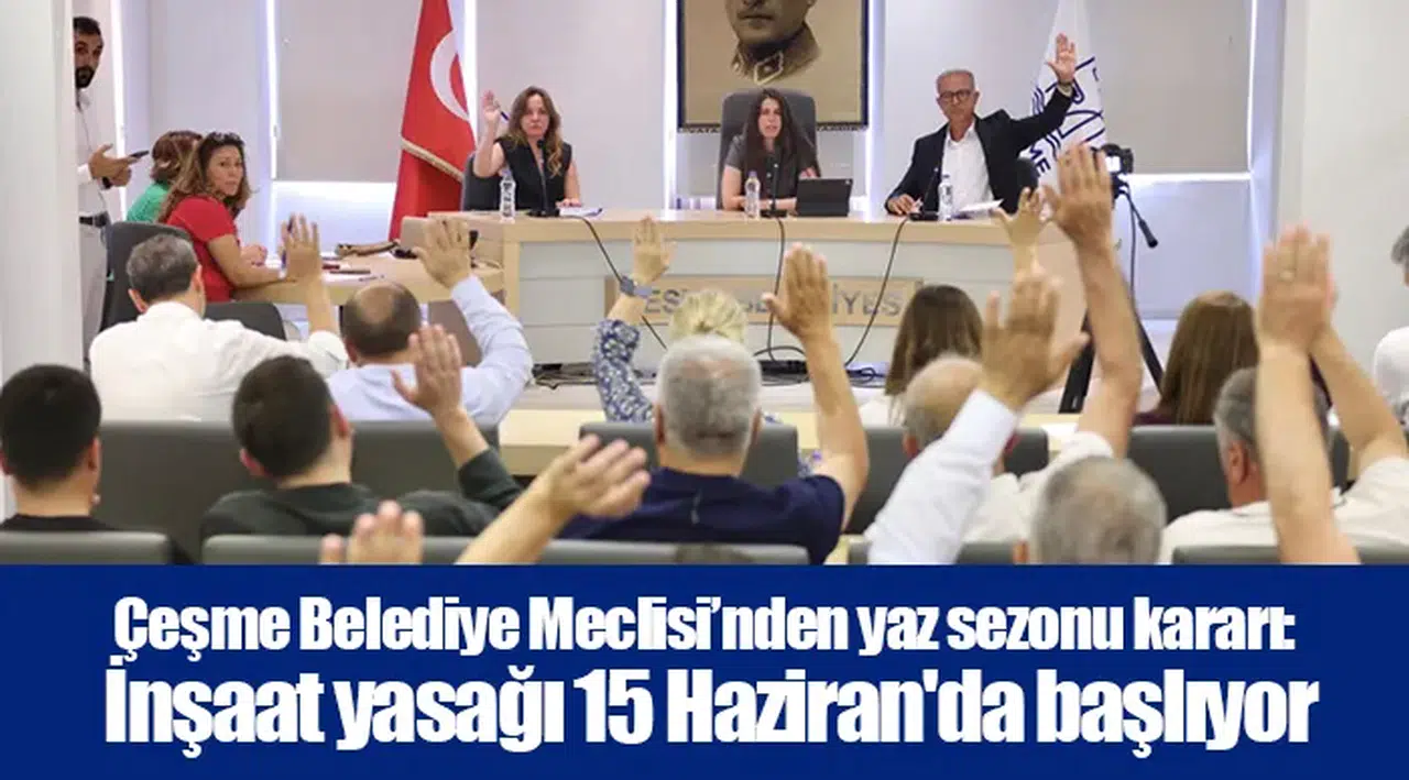 Çeşme Belediye Meclisi’nden yaz sezonu kararı: İnşaat yasağı 15 Haziran'da başlıyor