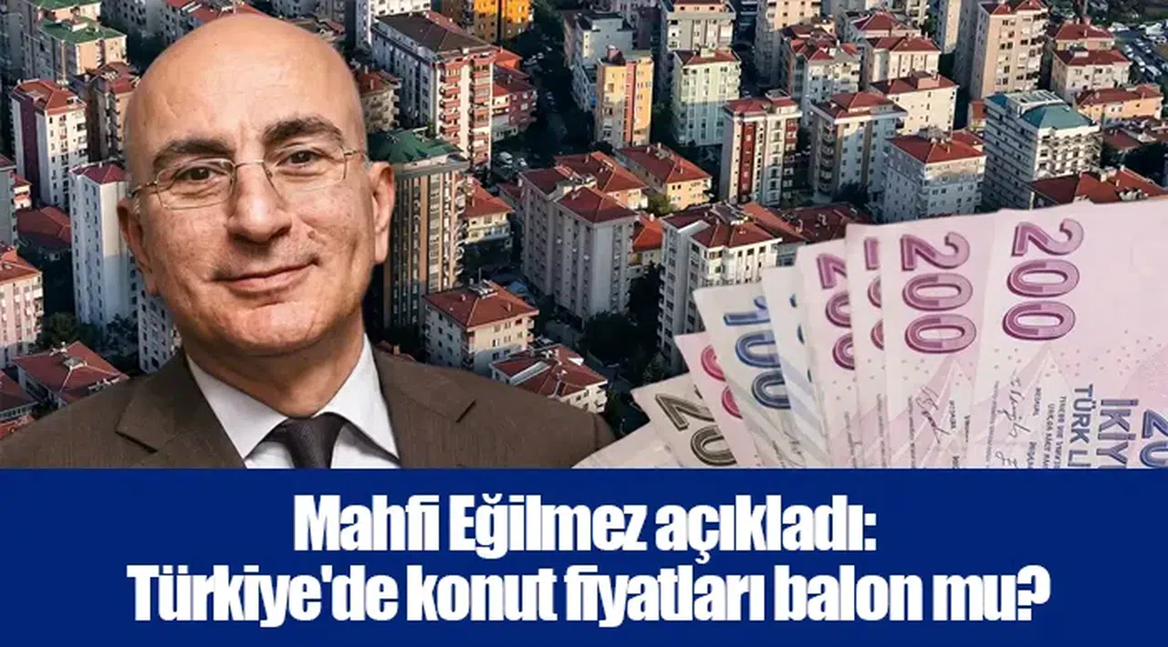 Mahfi Eğilmez açıkladı: Türkiye'de konut fiyatları balon mu?