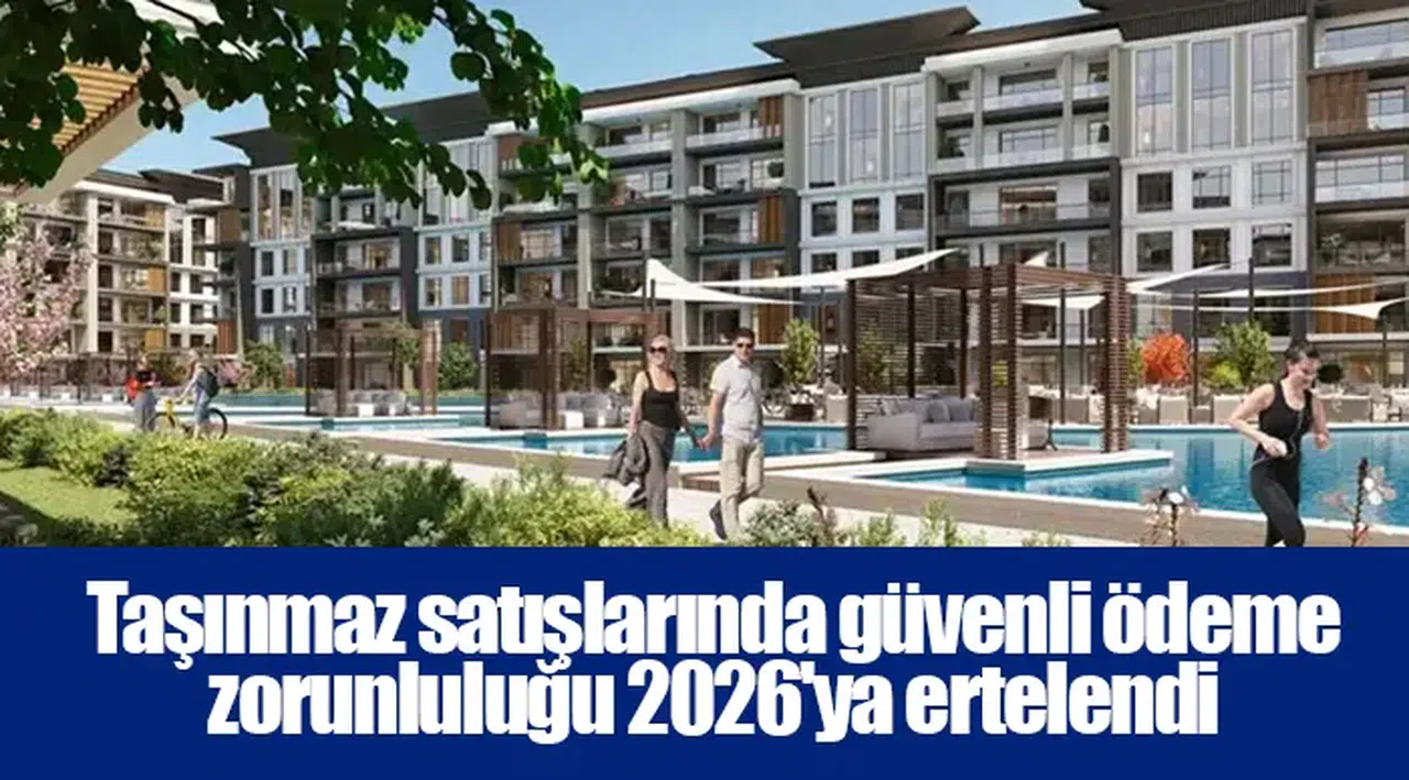 Taşınmaz satışlarında güvenli ödeme zorunluluğu 2026'ya ertelendi
