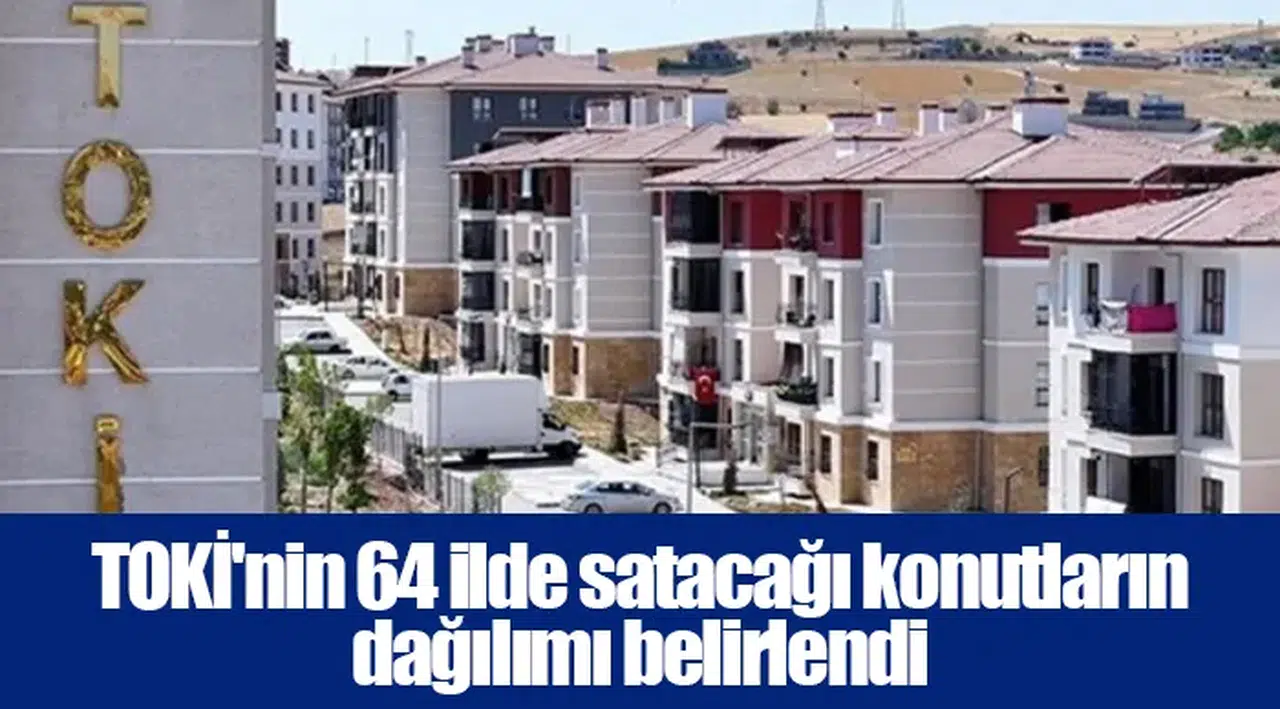 TOKİ'nin 64 ilde satacağı konutların dağılımı belirlendi