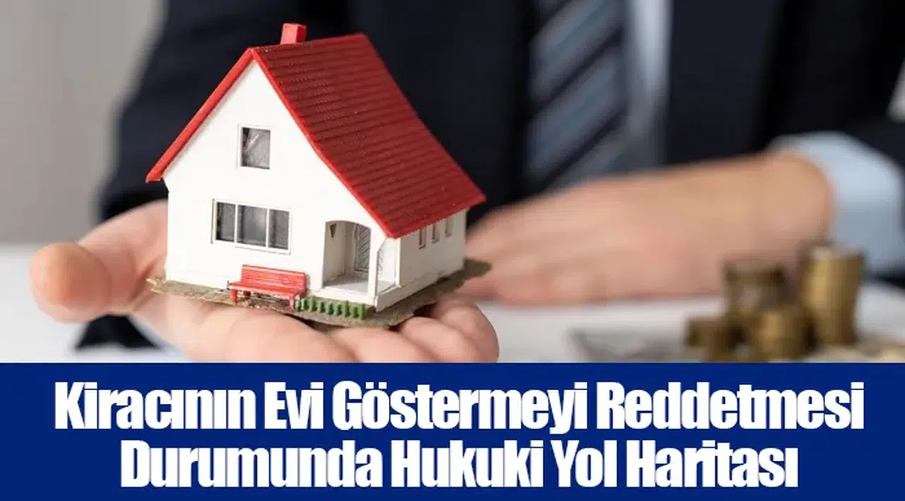 Kiracının Evi Göstermeyi Reddetmesi Durumunda Hukuki Yol Haritası