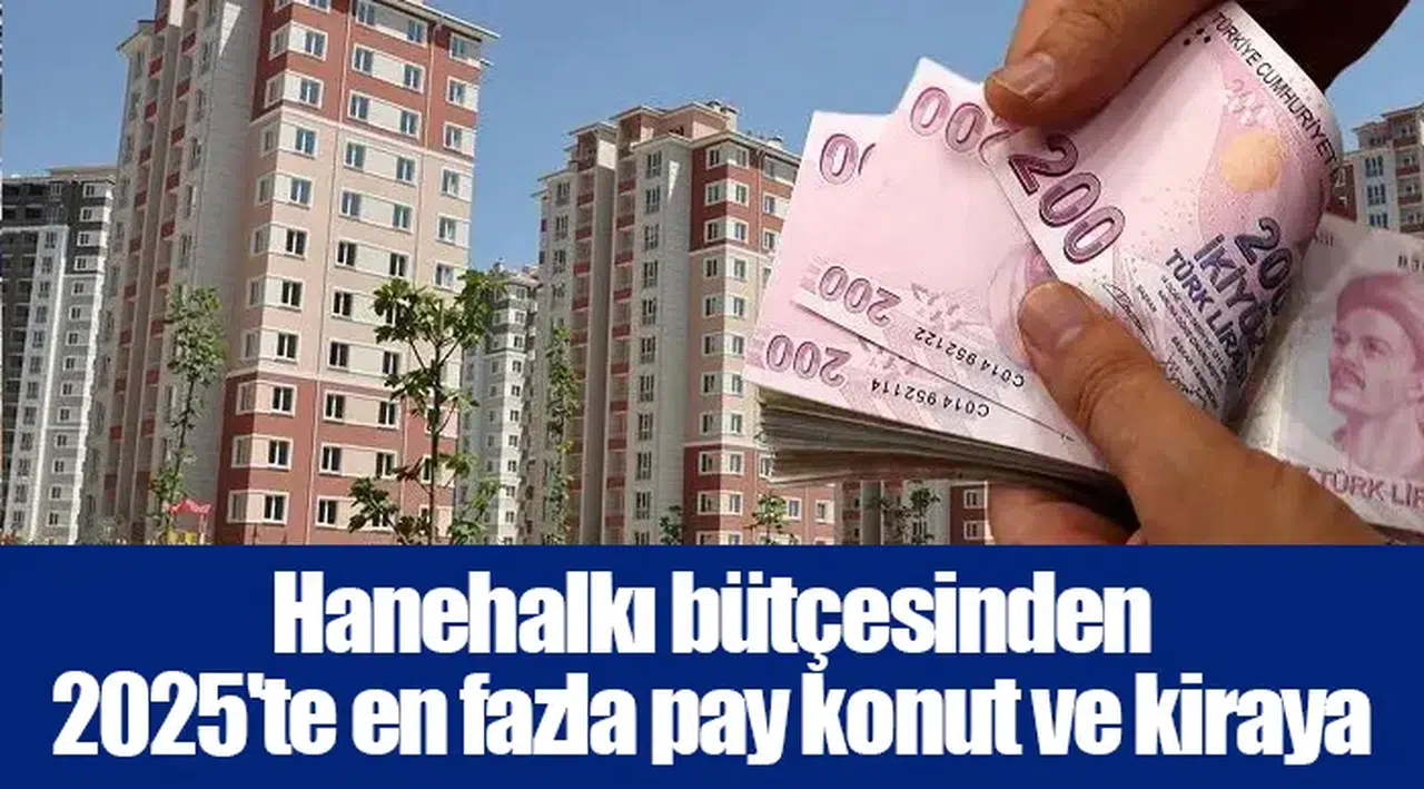 Hanehalkı bütçesinden 2025'te en fazla pay konut ve kiraya