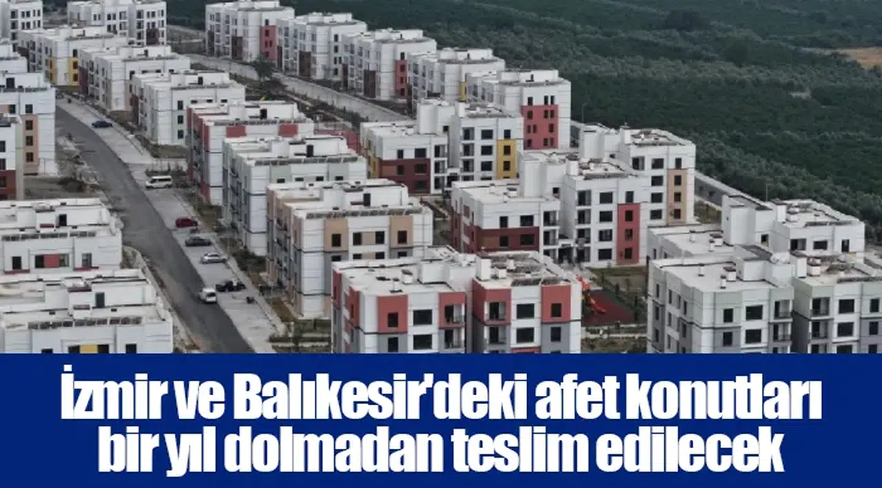 İzmir ve Balıkesir'deki afet konutları bir yıl dolmadan teslim edilecek