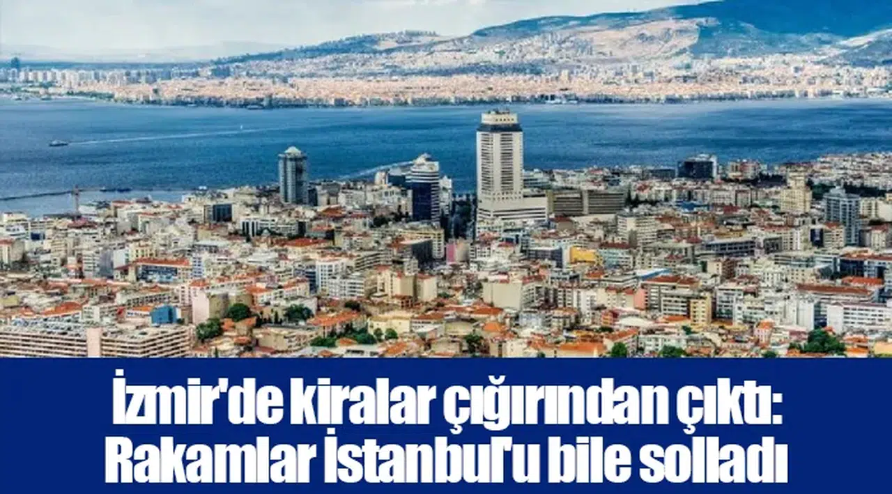 İzmir'de kiralar çığırından çıktı: Rakamlar İstanbul'u bile solladı