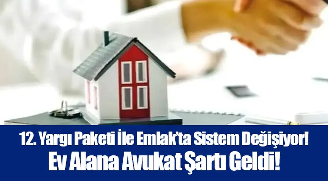 12. Yargı Paketi İle Emlak’ta Sistem Değişiyor! Ev Alana Avukat Şartı Geldi!
