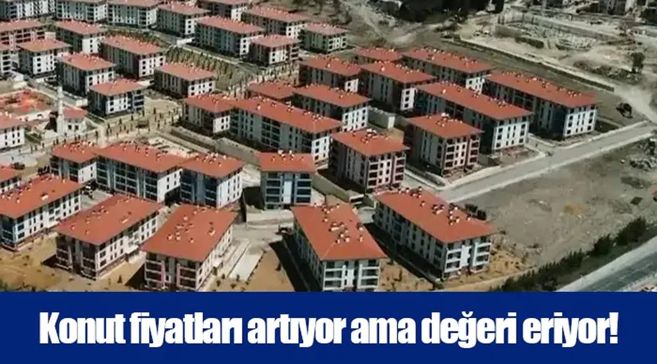Konut fiyatları artıyor ama değeri eriyor!