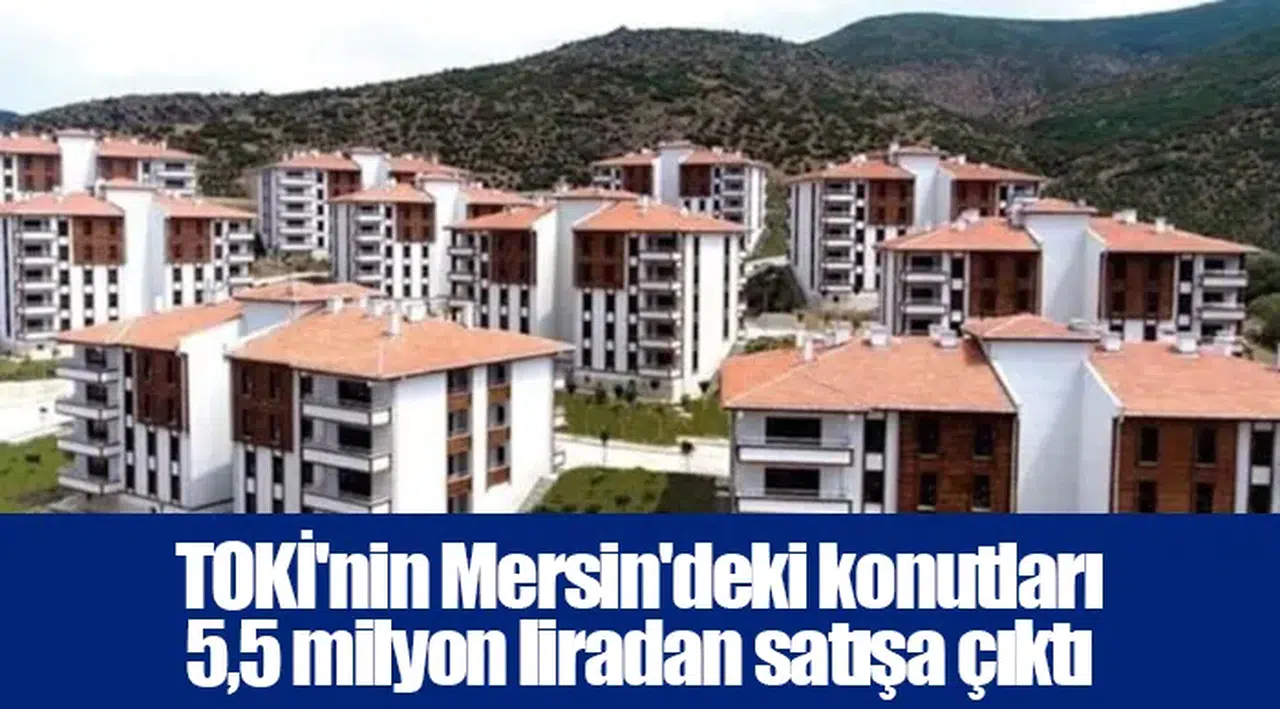 TOKİ'nin Mersin'deki konutları 5,5 milyon liradan satışa çıktı