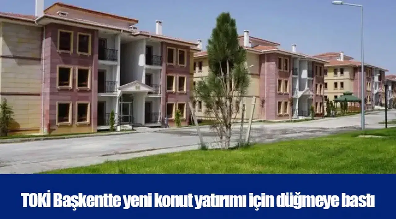 TOKİ Başkentte yeni konut yatırımı için düğmeye bastı