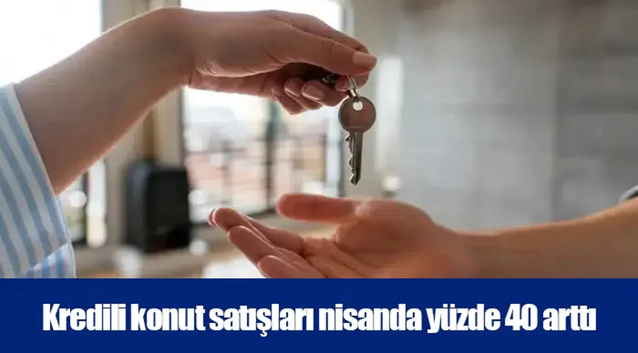 Kredili konut satışları nisanda yüzde 40 arttı