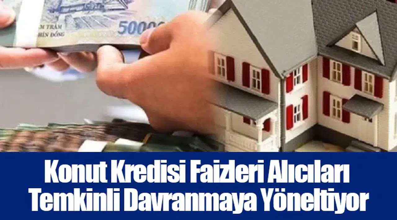 Konut Kredisi Faizleri Alıcıları Temkinli Davranmaya Yöneltiyor