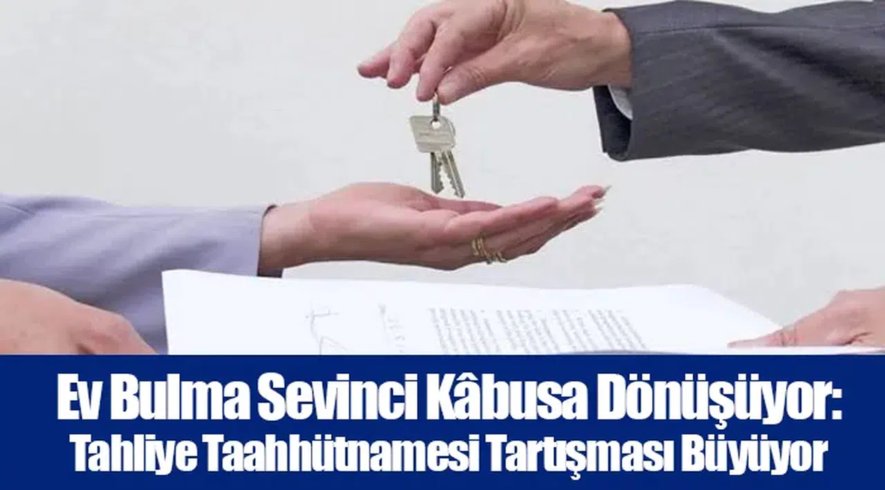Ev Bulma Sevinci Kâbusa Dönüşüyor: Tahliye Taahhütnamesi Tartışması Büyüyor