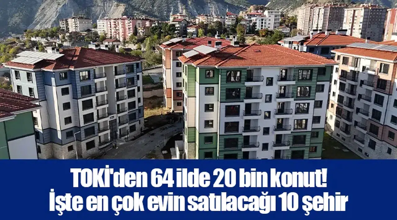 TOKİ'den 64 ilde 20 bin konut! İşte en çok evin satılacağı 10 şehir