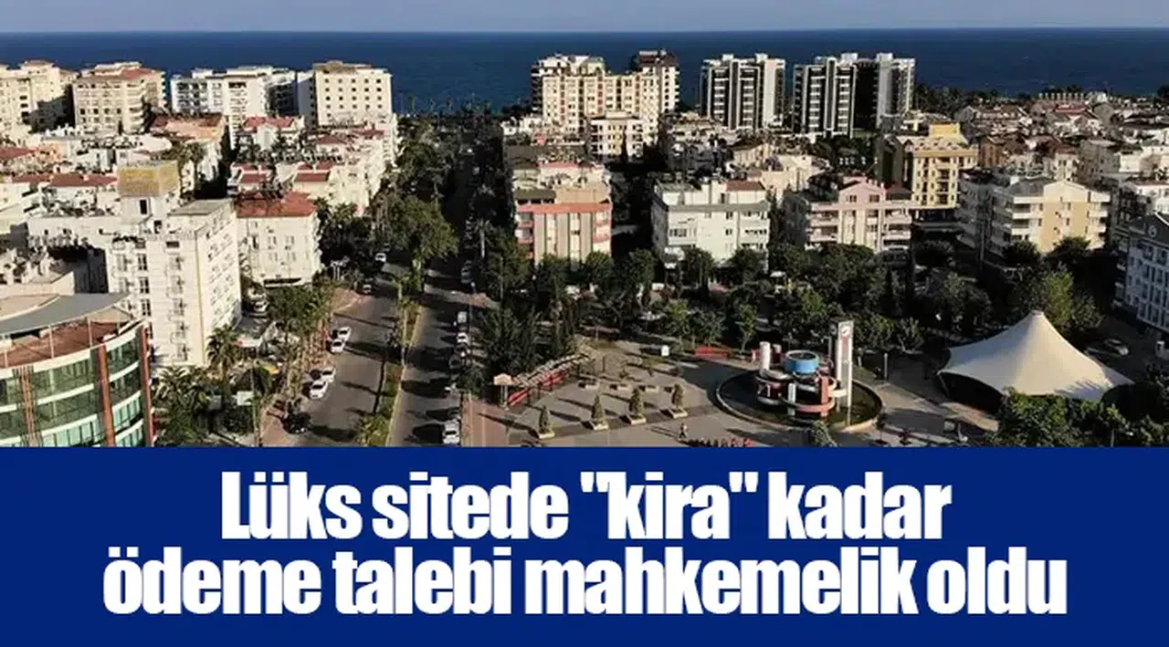 Lüks sitede "kira" kadar ödeme talebi mahkemelik oldu