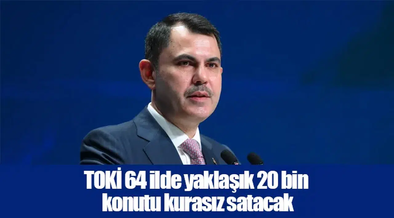 TOKİ 64 ilde yaklaşık 20 bin konutu kurasız satacak