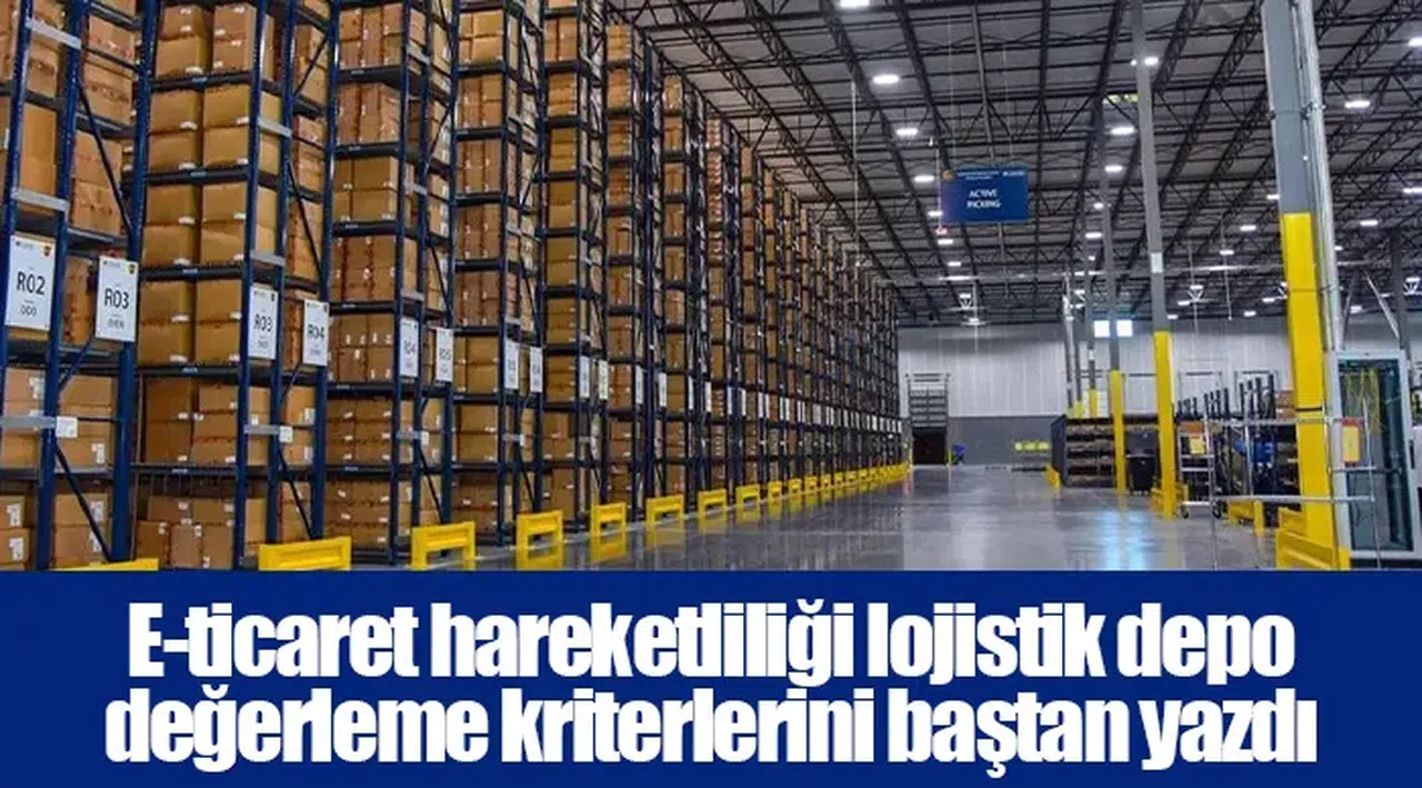 E-ticaret hareketliliği lojistik depo değerleme kriterlerini baştan yazdı