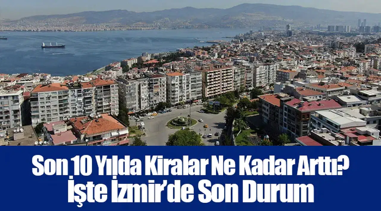Son 10 Yılda Kiralar Ne Kadar Arttı? İşte İzmir’de Son Durum