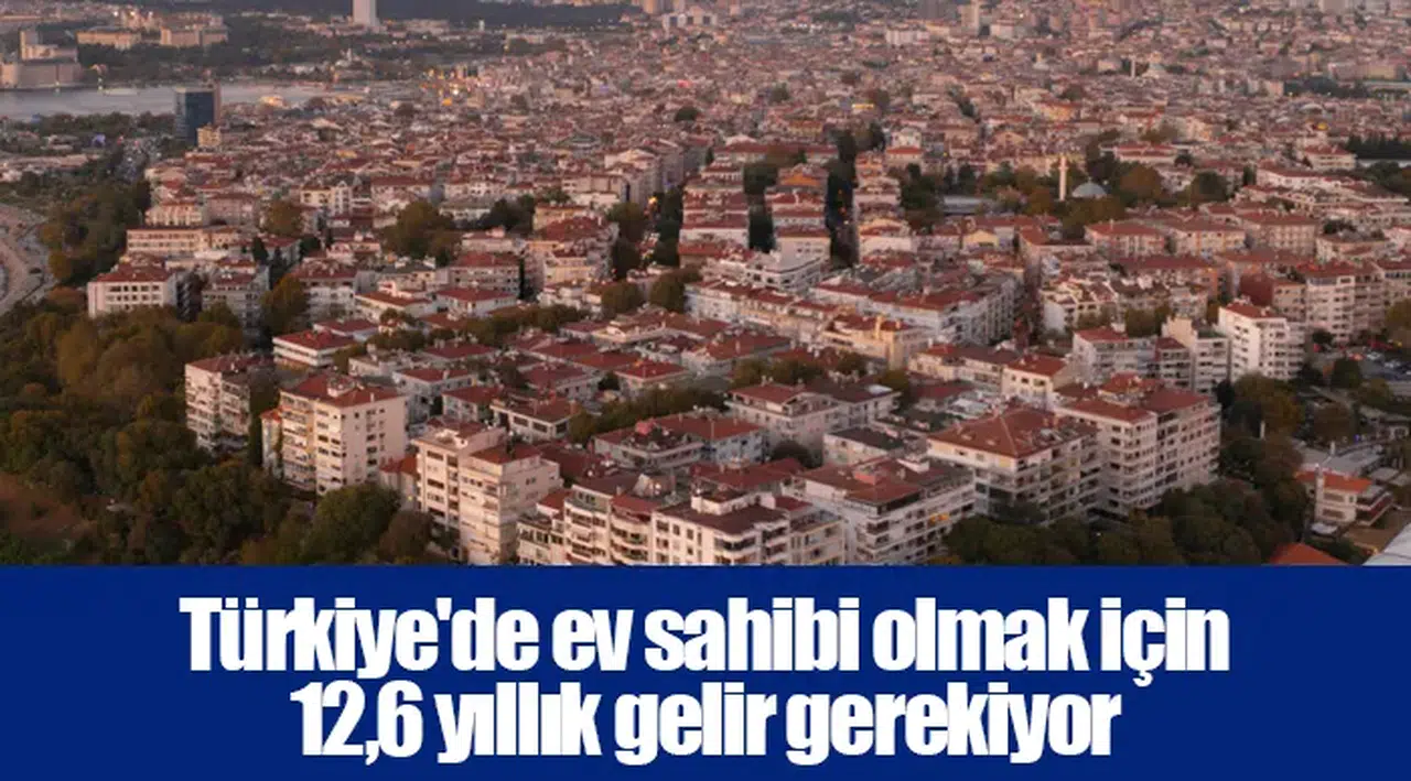 Türkiye'de ev sahibi olmak için 12,6 yıllık gelir gerekiyor