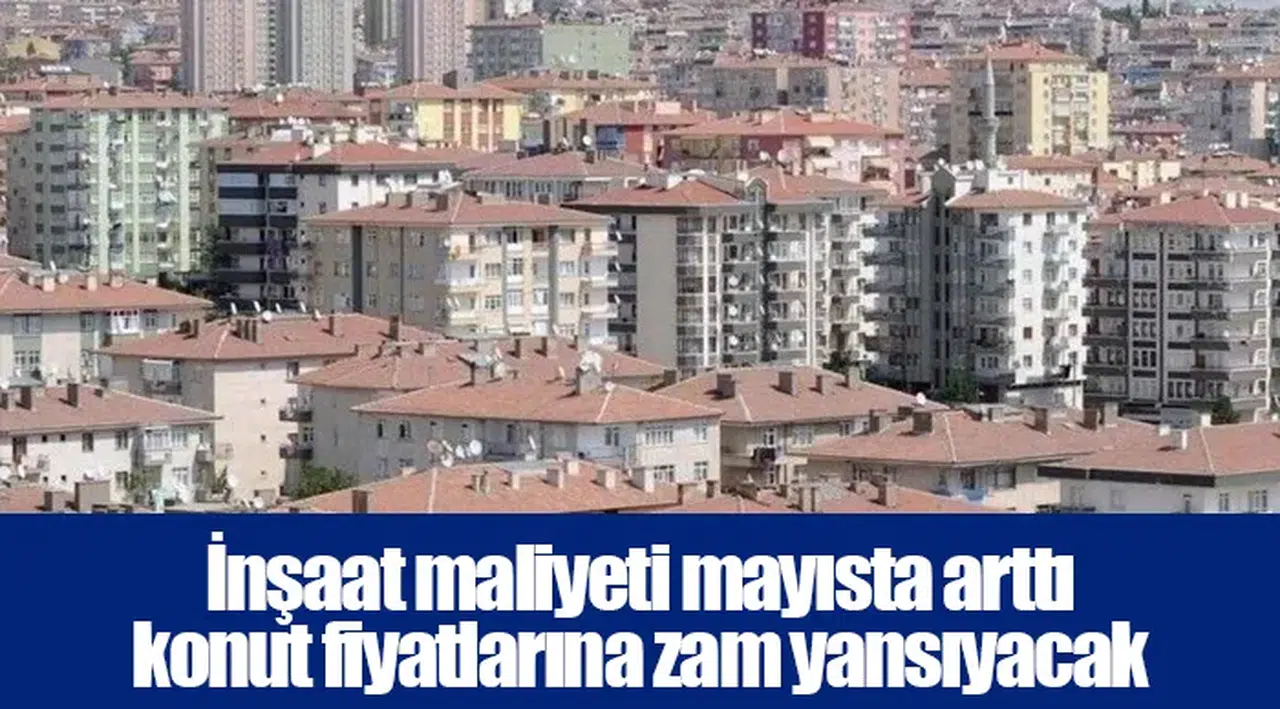 İnşaat maliyeti mayısta arttı konut fiyatlarına zam yansıyacak