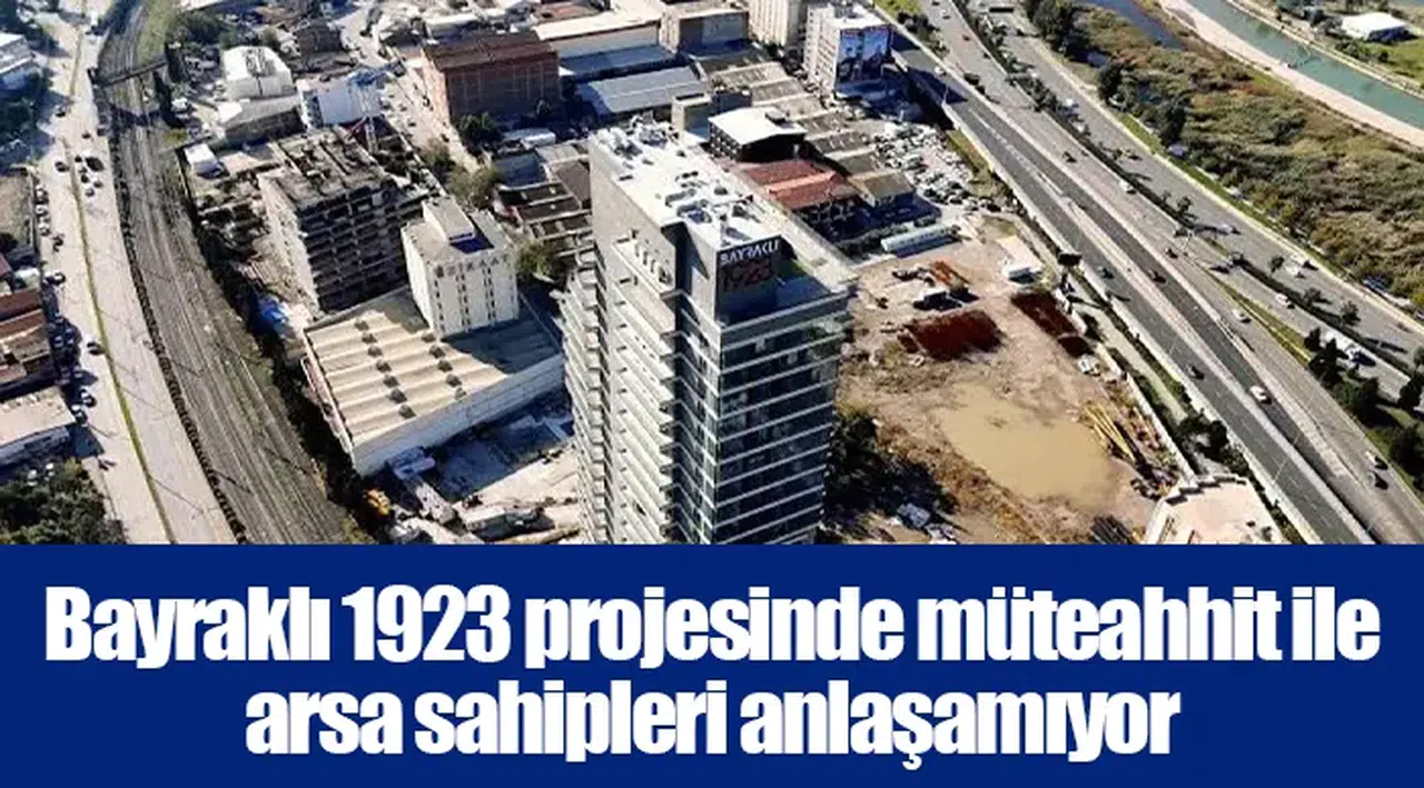 Bayraklı 1923 projesinde müteahhit ile arsa sahipleri anlaşamıyor