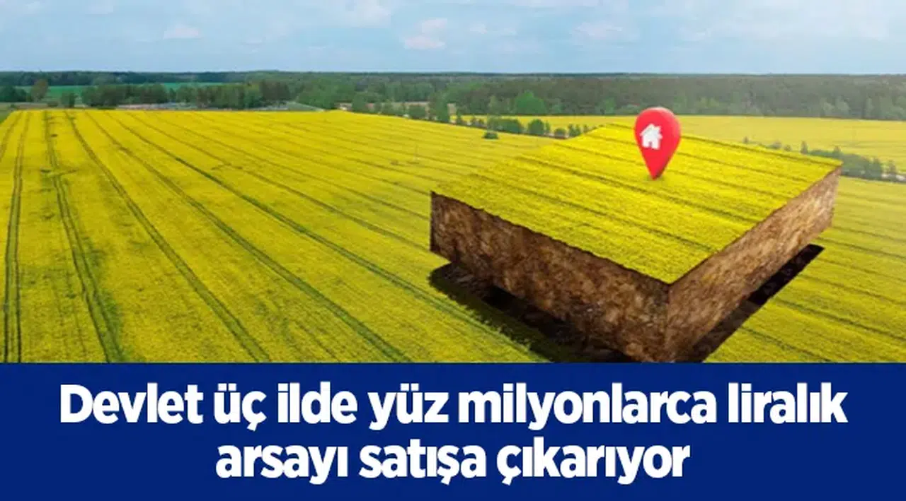 Devlet üç ilde yüz milyonlarca liralık arsayı satışa çıkarıyor