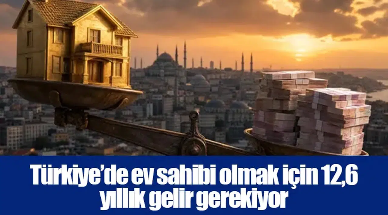 Türkiye’de ev sahibi olmak için 12,6 yıllık gelir gerekiyor