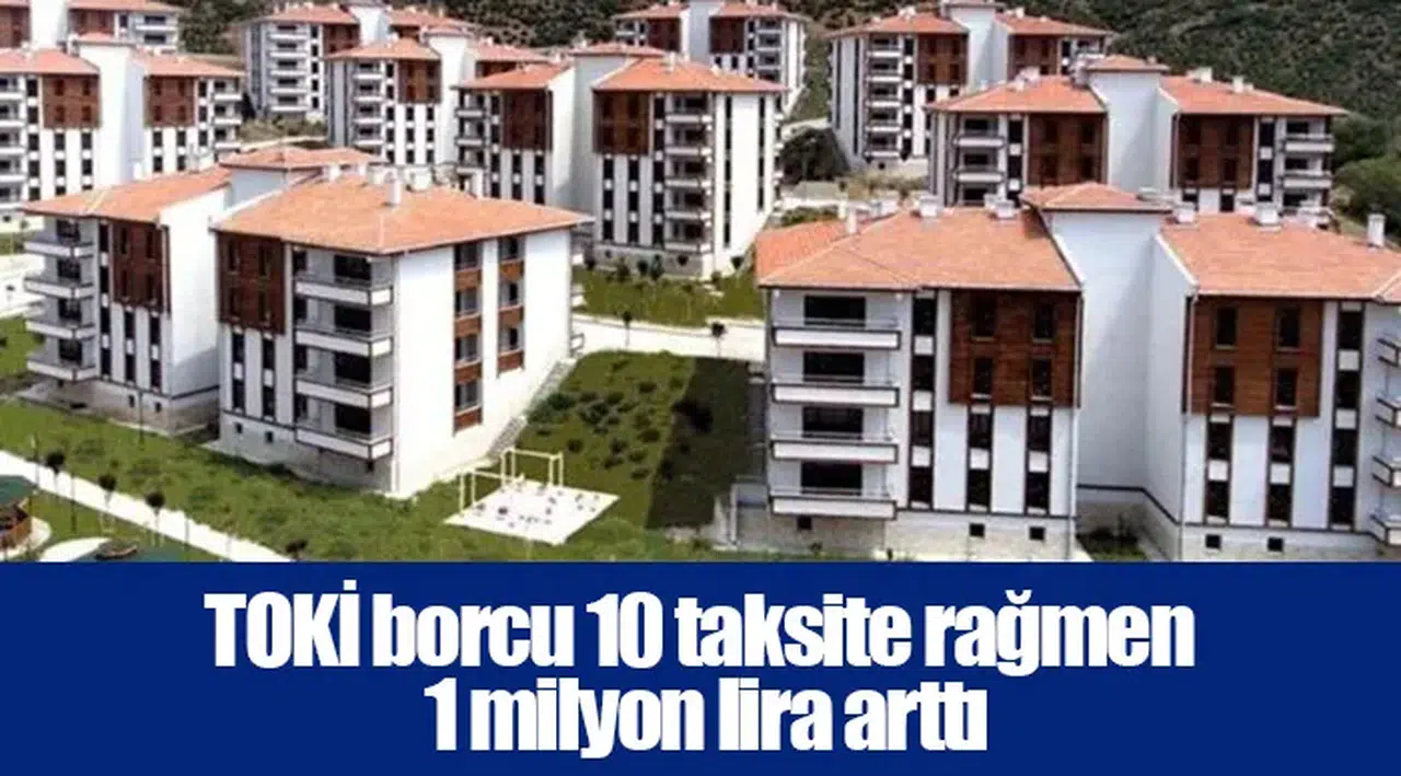 TOKİ borcu 10 taksite rağmen 1 milyon lira arttı