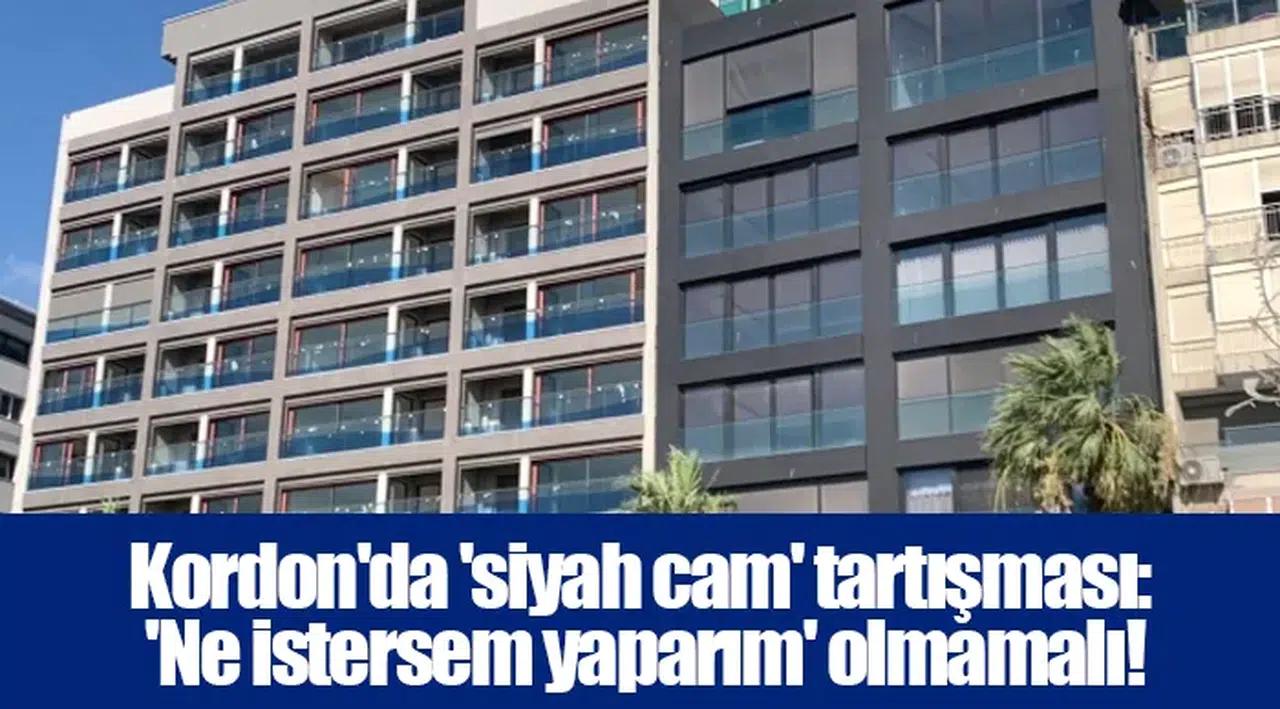 Kordon'da 'siyah cam' tartışması: 'Ne istersem yaparım' olmamalı!