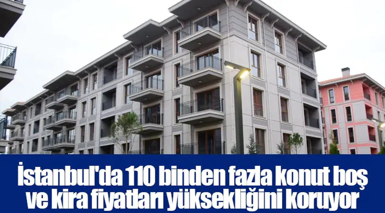 İstanbul'da 110 binden fazla konut boş ve kira fiyatları yüksekliğini koruyor
