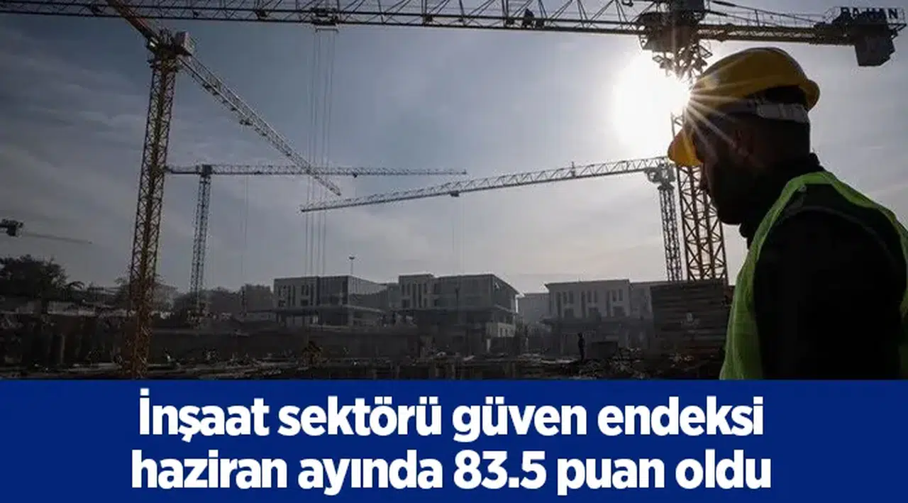 İnşaat sektörü güven endeksi haziran ayında 83.5 puan oldu