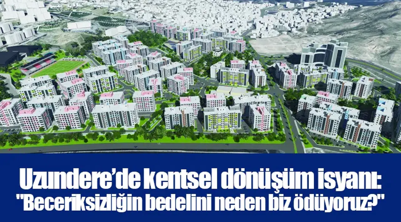 Uzundere’de kentsel dönüşüm isyanı: "Beceriksizliğin bedelini neden biz ödüyoruz?"