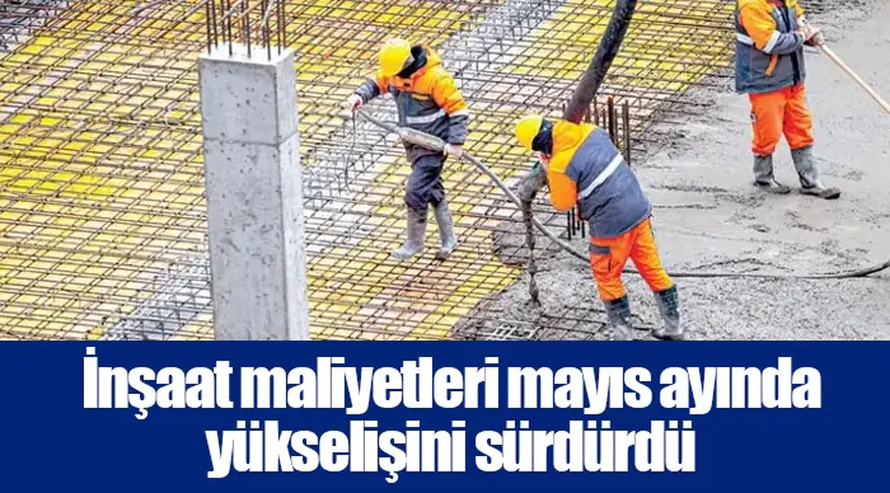 İnşaat maliyetleri mayıs ayında yükselişini sürdürdü