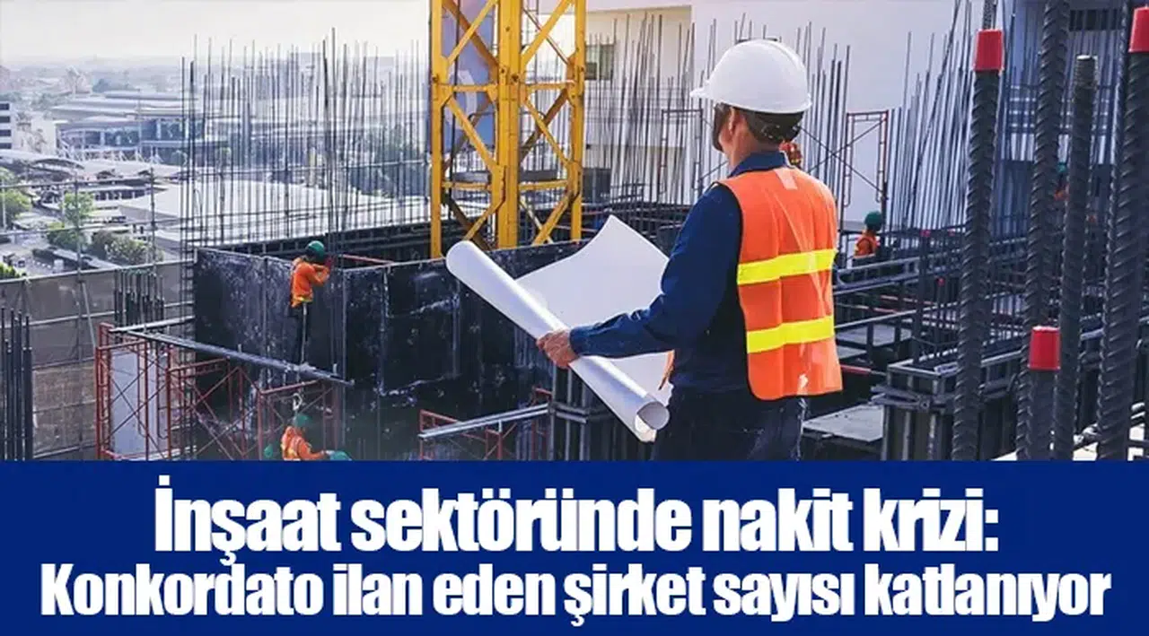 İnşaat sektöründe nakit krizi: Konkordato ilan eden şirket sayısı katlanıyor