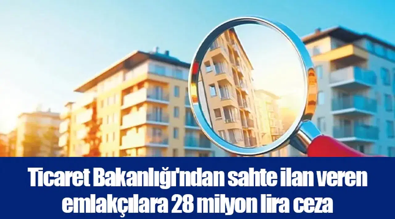 Ticaret Bakanlığı'ndan sahte ilan veren emlakçılara 28 milyon lira ceza