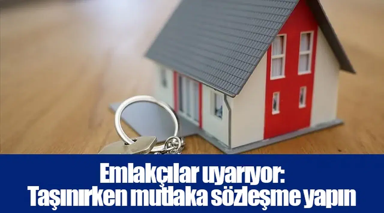 Emlakçılar uyarıyor: Taşınırken mutlaka sözleşme yapın