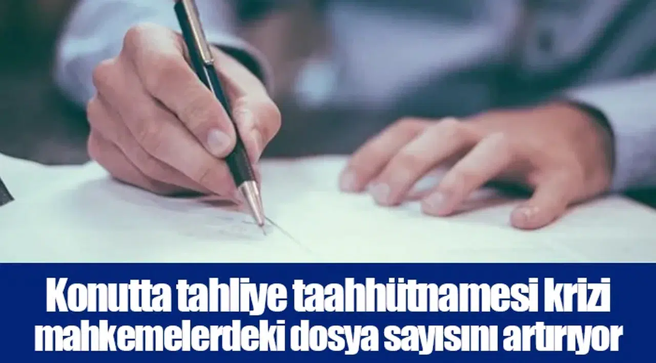 Konutta tahliye taahhütnamesi krizi mahkemelerdeki dosya sayısını artırıyor