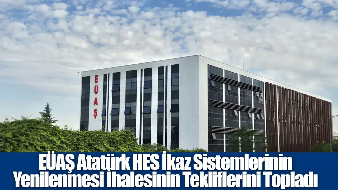 EÜAŞ atatürk hes ikaz sistemleri ihalesi teklifleri alındı