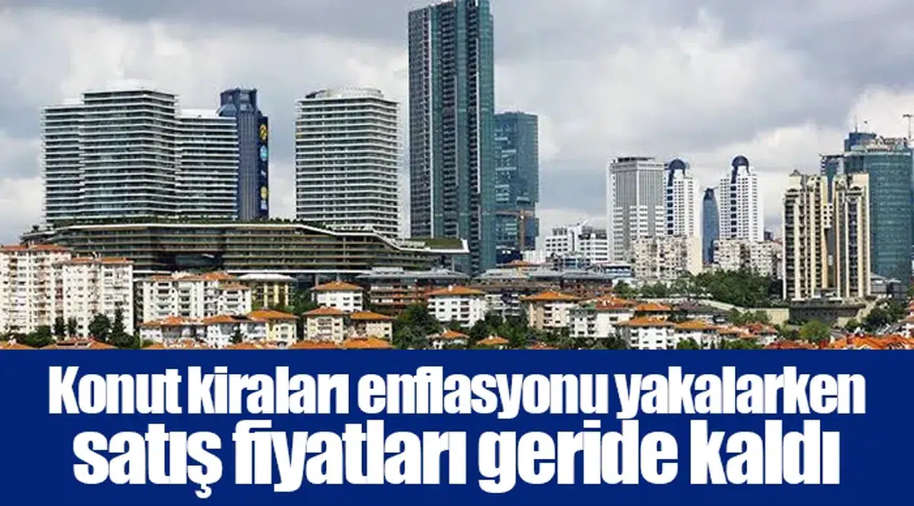 Konut kiraları enflasyonu yakalarken satış fiyatları geride kaldı