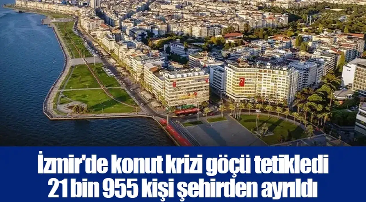 İzmir'de konut krizi göçü tetikledi 21 bin 955 kişi şehirden ayrıldı