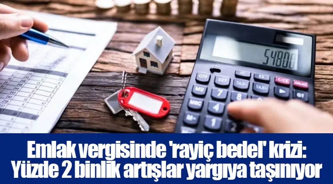 Emlak vergisinde 'rayiç bedel' krizi: Yüzde 2 binlik artışlar yargıya taşınıyor