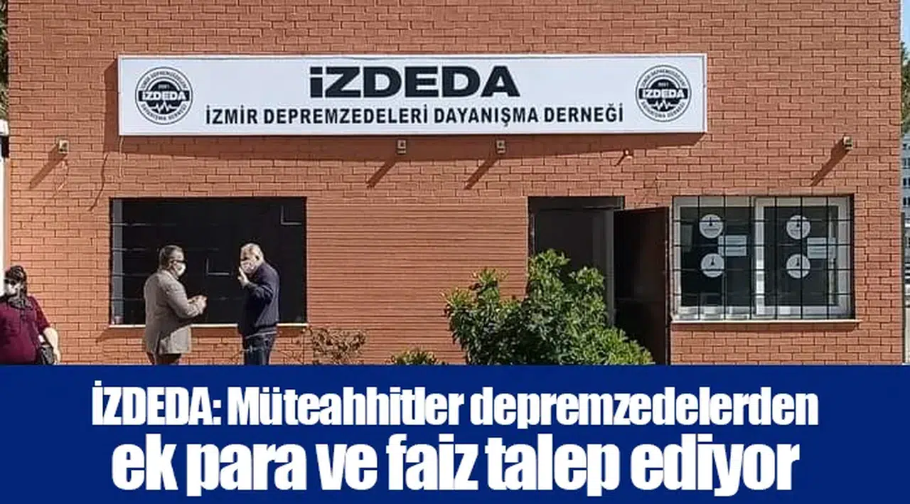 İZDEDA: Müteahhitler depremzedelerden ek para ve faiz talep ediyor